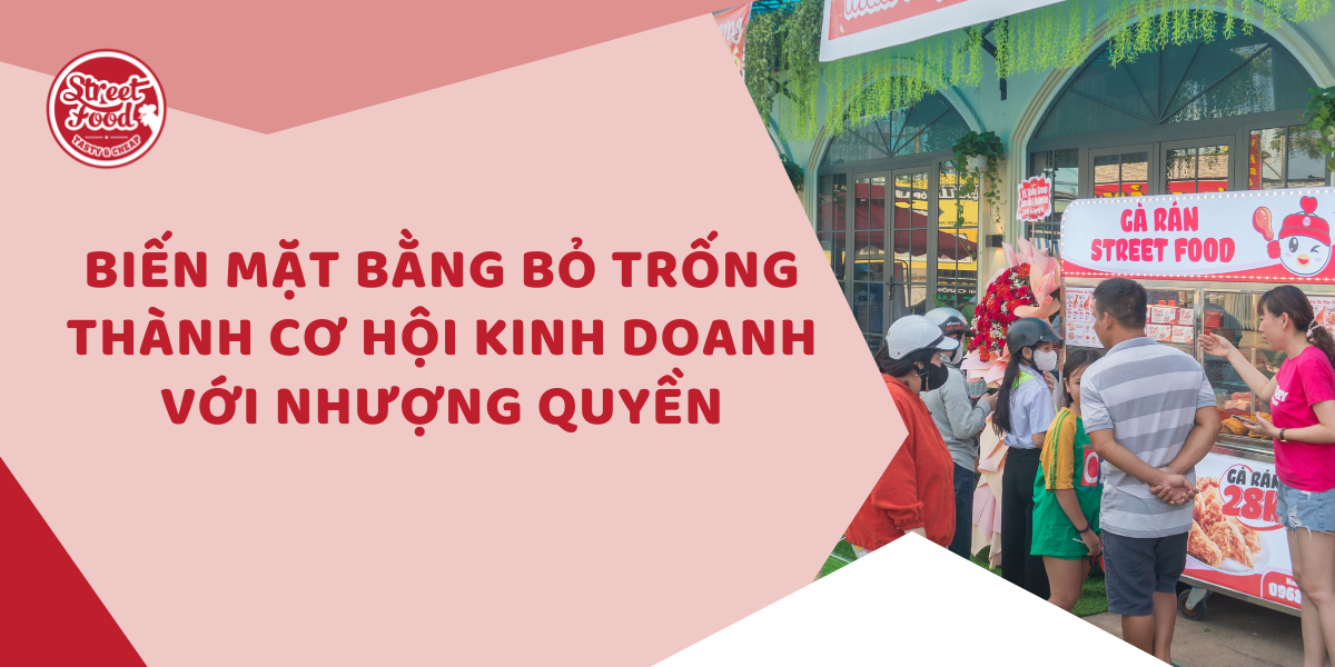 BIẾN MẶT BẰNG BỎ TRỐNG THÀNH CƠ HỘI KINH DOANH VỚI NHƯỢNG QUYỀN STREET FOOD